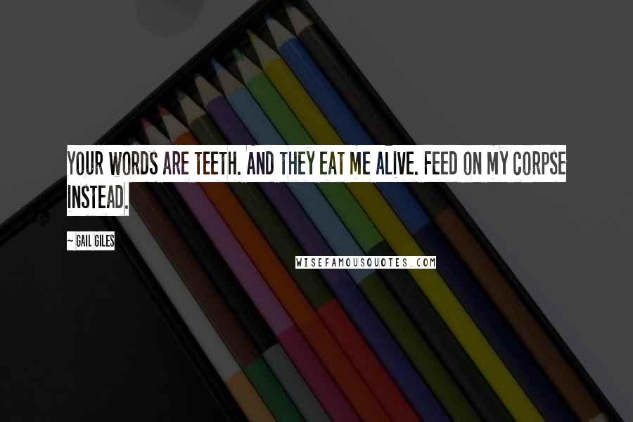 Gail Giles Quotes: Your words are teeth. And they eat me alive. Feed on my corpse instead.