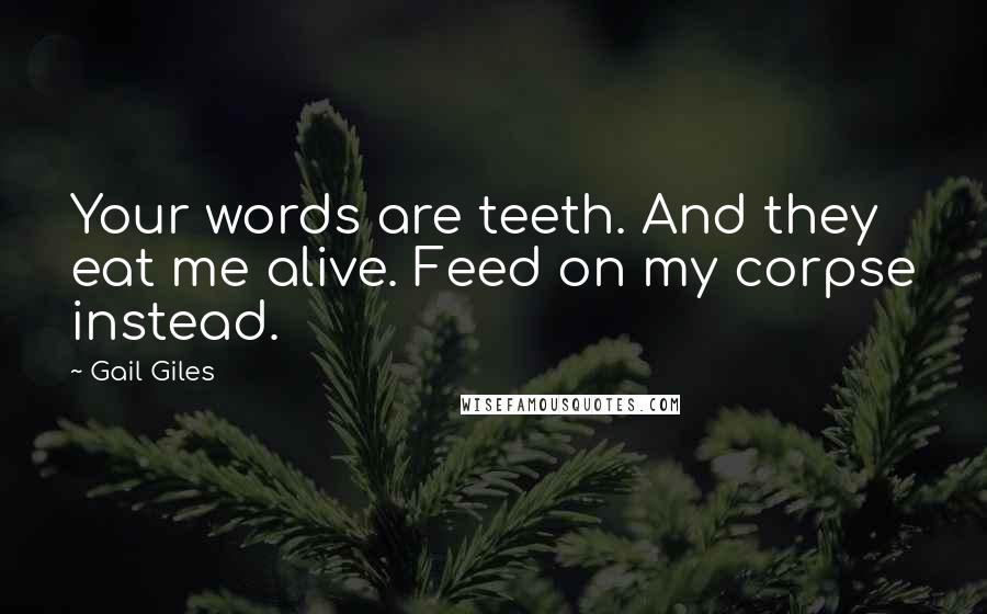 Gail Giles Quotes: Your words are teeth. And they eat me alive. Feed on my corpse instead.