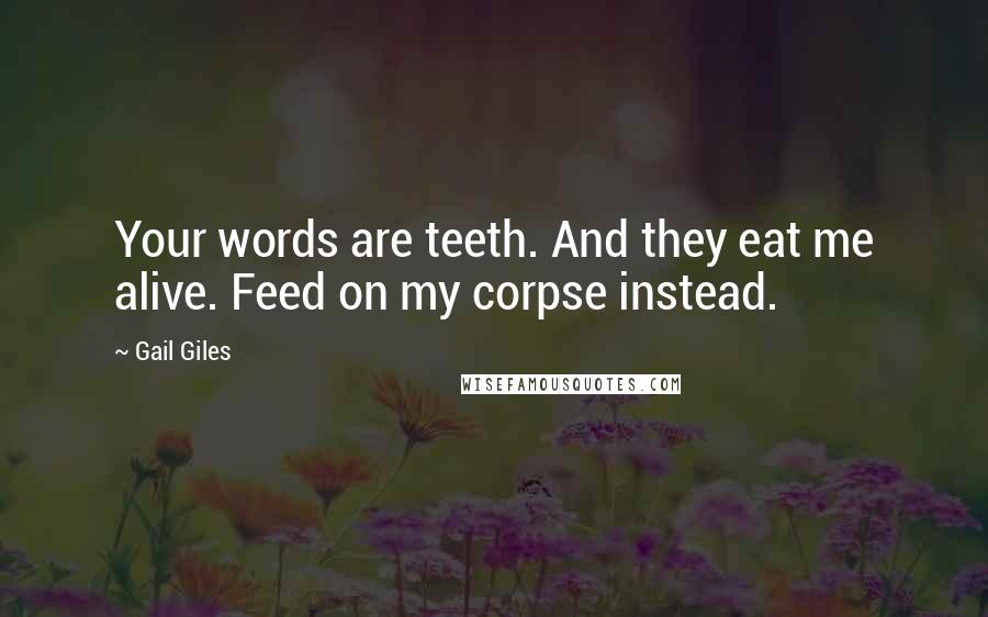 Gail Giles Quotes: Your words are teeth. And they eat me alive. Feed on my corpse instead.