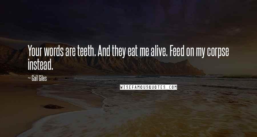 Gail Giles Quotes: Your words are teeth. And they eat me alive. Feed on my corpse instead.