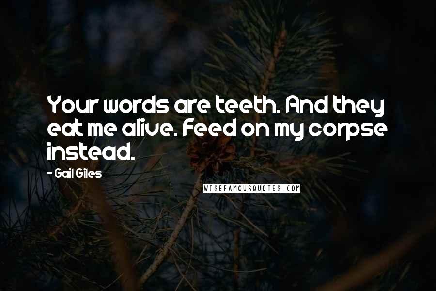 Gail Giles Quotes: Your words are teeth. And they eat me alive. Feed on my corpse instead.