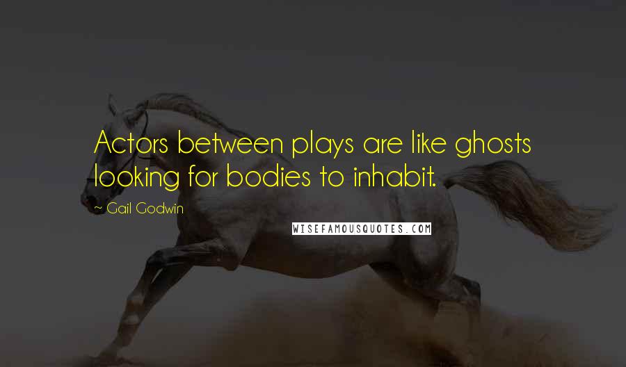 Gail Godwin Quotes: Actors between plays are like ghosts looking for bodies to inhabit.
