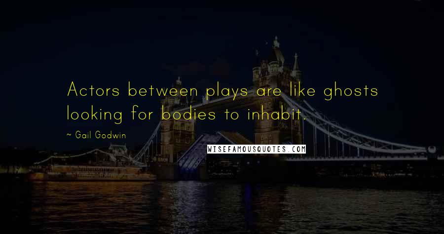 Gail Godwin Quotes: Actors between plays are like ghosts looking for bodies to inhabit.