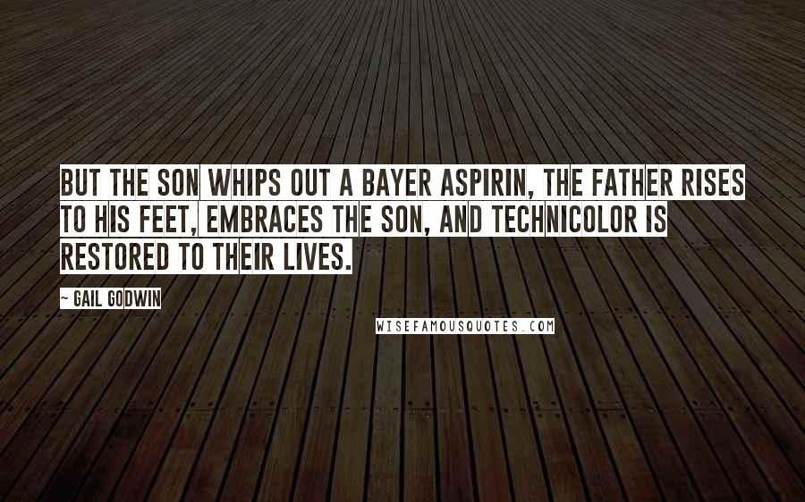 Gail Godwin Quotes: But the son whips out a Bayer aspirin, the father rises to his feet, embraces the son, and Technicolor is restored to their lives.