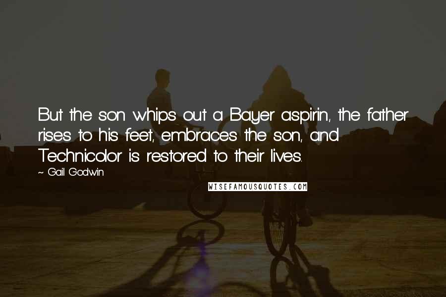 Gail Godwin Quotes: But the son whips out a Bayer aspirin, the father rises to his feet, embraces the son, and Technicolor is restored to their lives.