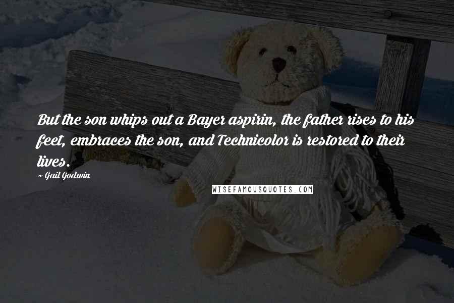 Gail Godwin Quotes: But the son whips out a Bayer aspirin, the father rises to his feet, embraces the son, and Technicolor is restored to their lives.