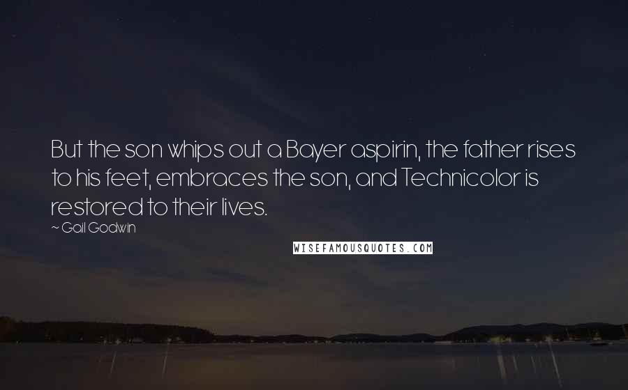 Gail Godwin Quotes: But the son whips out a Bayer aspirin, the father rises to his feet, embraces the son, and Technicolor is restored to their lives.