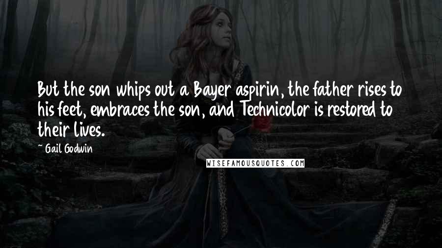 Gail Godwin Quotes: But the son whips out a Bayer aspirin, the father rises to his feet, embraces the son, and Technicolor is restored to their lives.