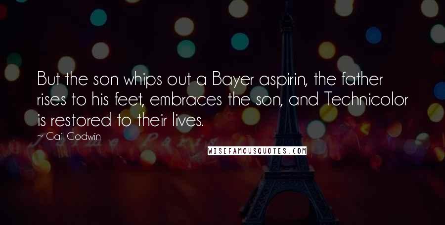 Gail Godwin Quotes: But the son whips out a Bayer aspirin, the father rises to his feet, embraces the son, and Technicolor is restored to their lives.