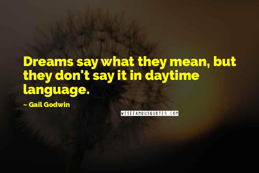 Gail Godwin Quotes: Dreams say what they mean, but they don't say it in daytime language.