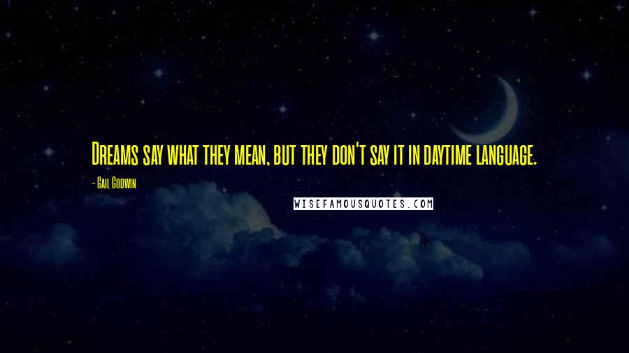 Gail Godwin Quotes: Dreams say what they mean, but they don't say it in daytime language.