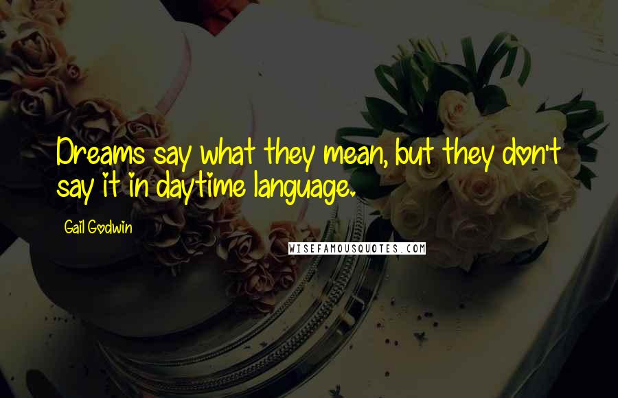 Gail Godwin Quotes: Dreams say what they mean, but they don't say it in daytime language.