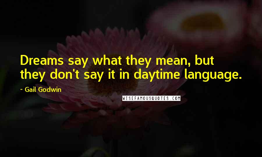 Gail Godwin Quotes: Dreams say what they mean, but they don't say it in daytime language.