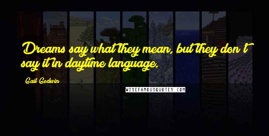 Gail Godwin Quotes: Dreams say what they mean, but they don't say it in daytime language.