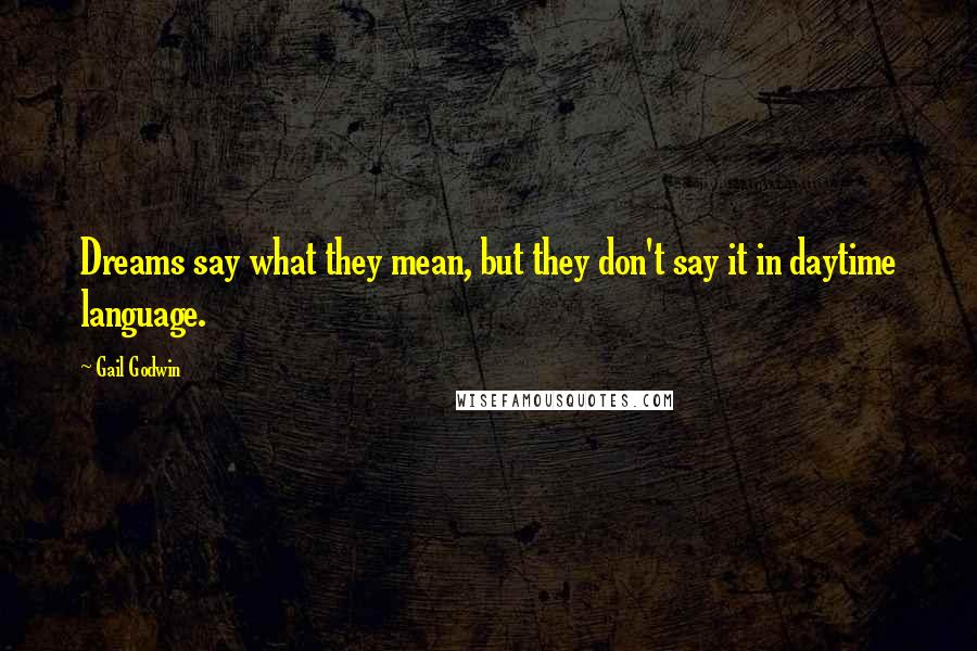 Gail Godwin Quotes: Dreams say what they mean, but they don't say it in daytime language.