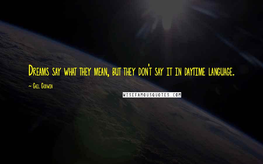 Gail Godwin Quotes: Dreams say what they mean, but they don't say it in daytime language.