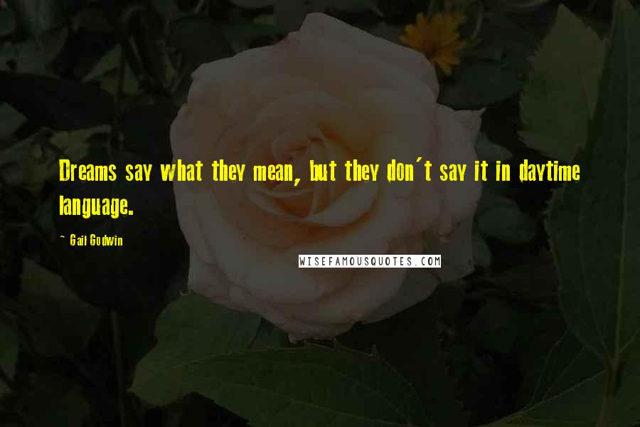 Gail Godwin Quotes: Dreams say what they mean, but they don't say it in daytime language.