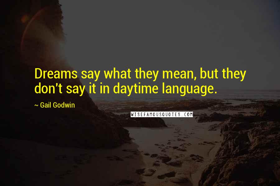 Gail Godwin Quotes: Dreams say what they mean, but they don't say it in daytime language.