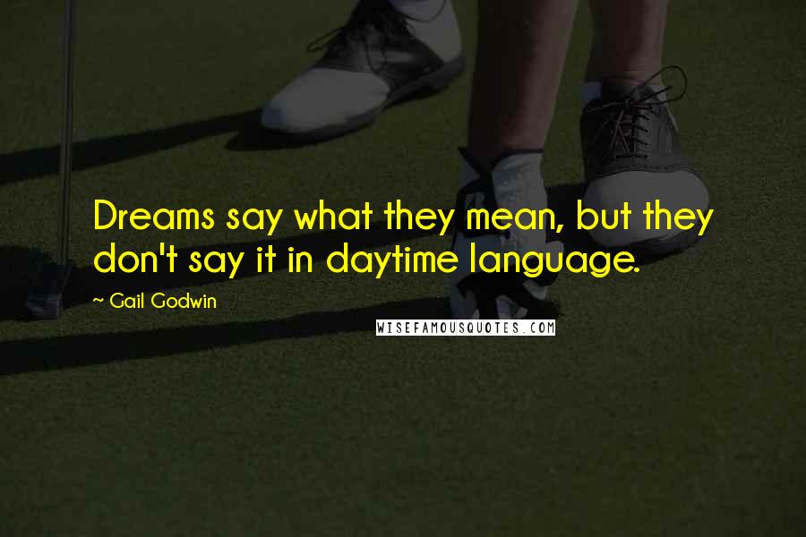 Gail Godwin Quotes: Dreams say what they mean, but they don't say it in daytime language.