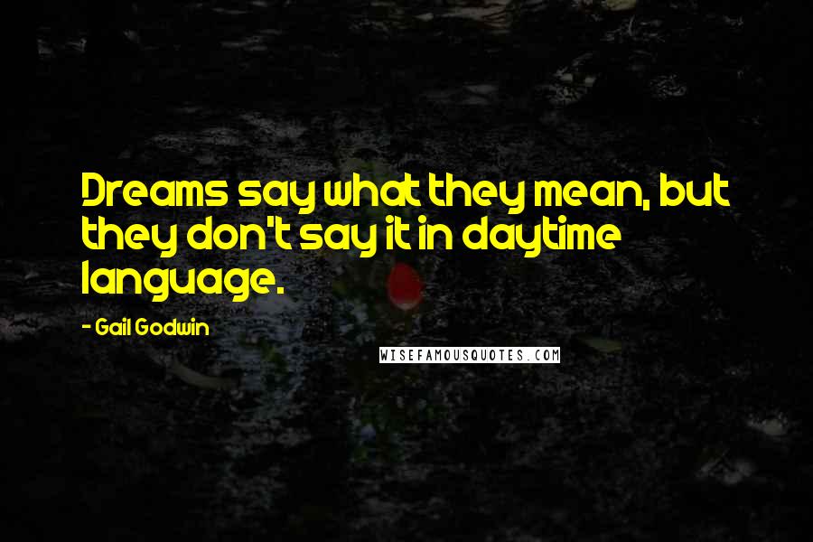 Gail Godwin Quotes: Dreams say what they mean, but they don't say it in daytime language.