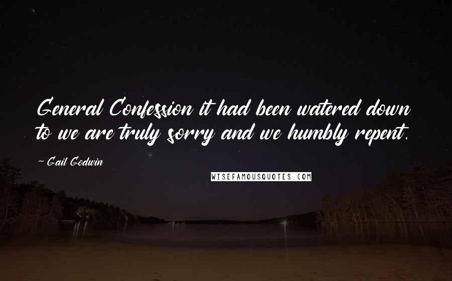 Gail Godwin Quotes: General Confession it had been watered down to we are truly sorry and we humbly repent.