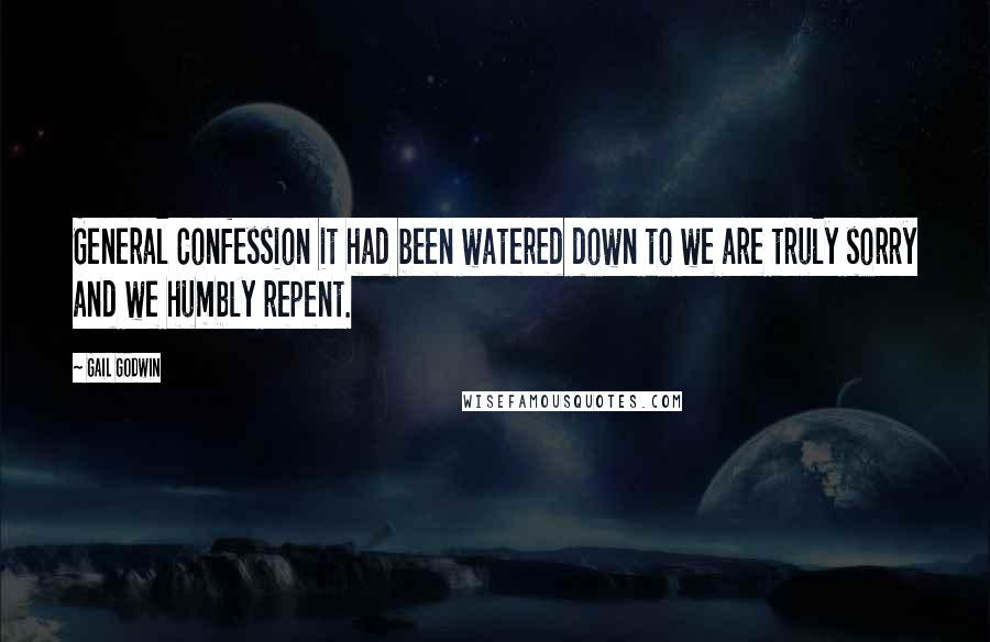 Gail Godwin Quotes: General Confession it had been watered down to we are truly sorry and we humbly repent.