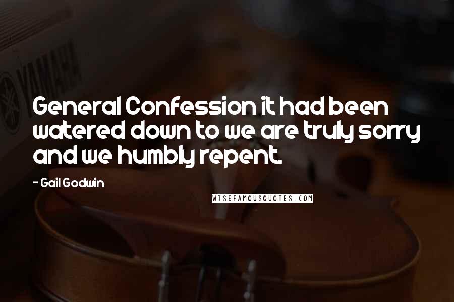 Gail Godwin Quotes: General Confession it had been watered down to we are truly sorry and we humbly repent.