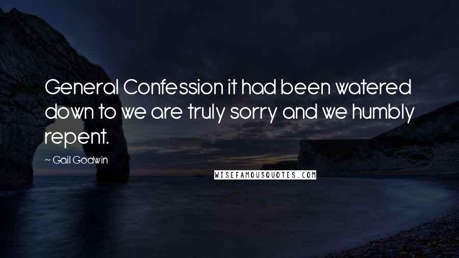 Gail Godwin Quotes: General Confession it had been watered down to we are truly sorry and we humbly repent.