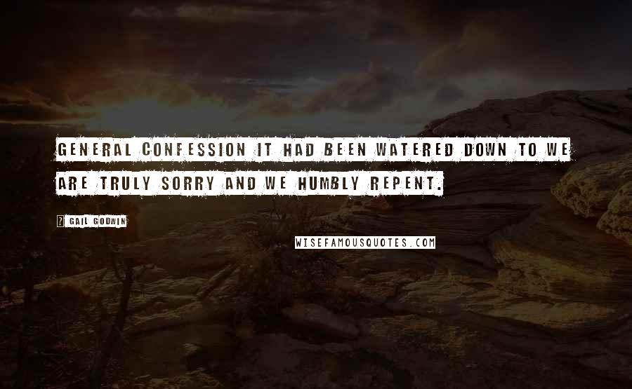 Gail Godwin Quotes: General Confession it had been watered down to we are truly sorry and we humbly repent.