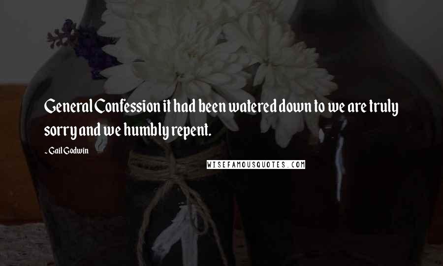 Gail Godwin Quotes: General Confession it had been watered down to we are truly sorry and we humbly repent.