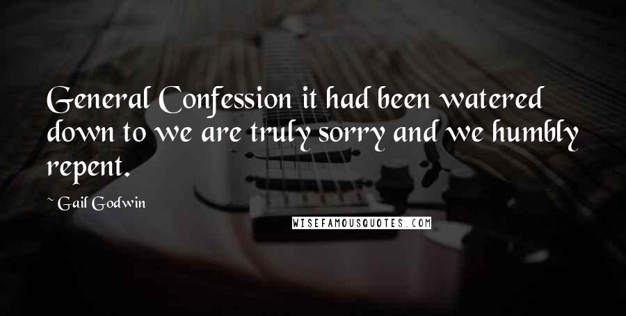 Gail Godwin Quotes: General Confession it had been watered down to we are truly sorry and we humbly repent.