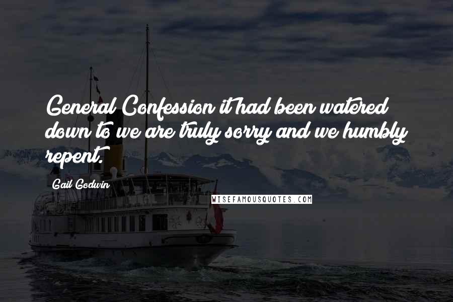 Gail Godwin Quotes: General Confession it had been watered down to we are truly sorry and we humbly repent.