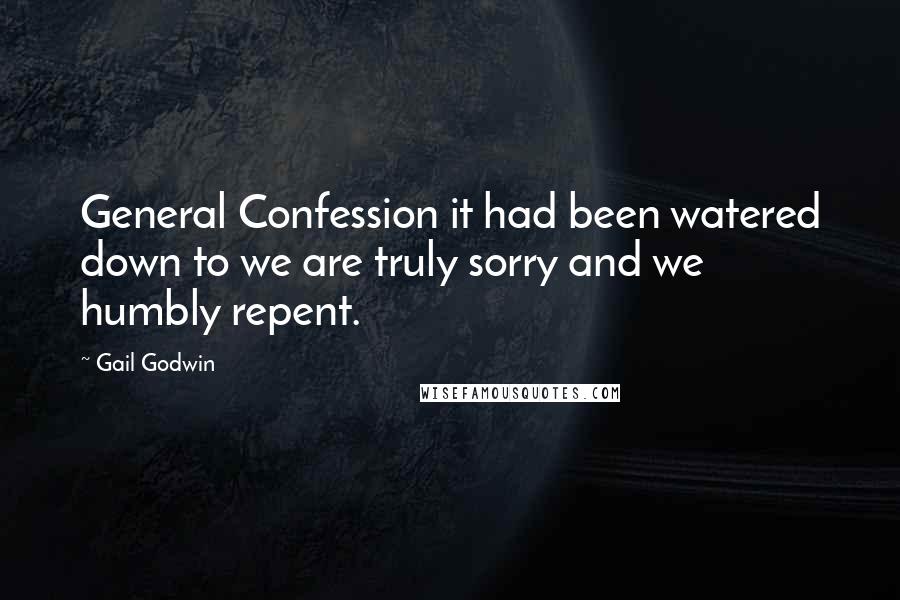Gail Godwin Quotes: General Confession it had been watered down to we are truly sorry and we humbly repent.