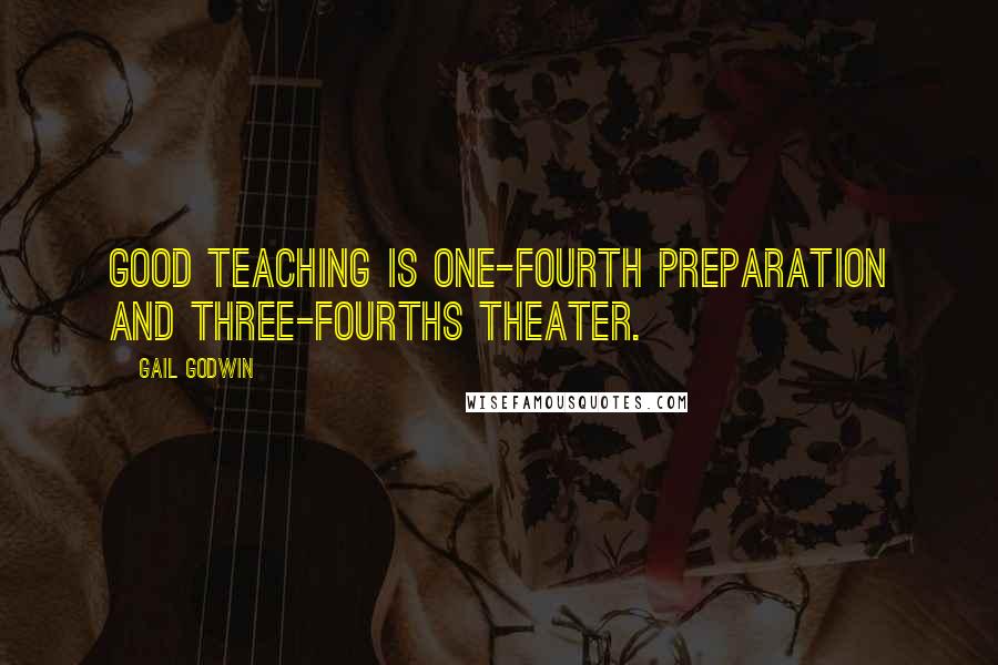 Gail Godwin Quotes: Good teaching is one-fourth preparation and three-fourths theater.