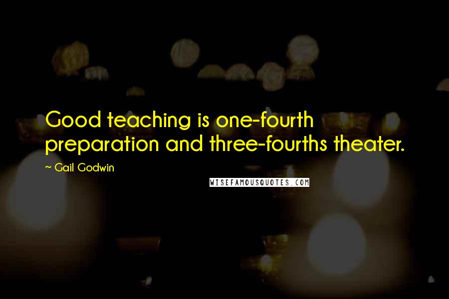 Gail Godwin Quotes: Good teaching is one-fourth preparation and three-fourths theater.