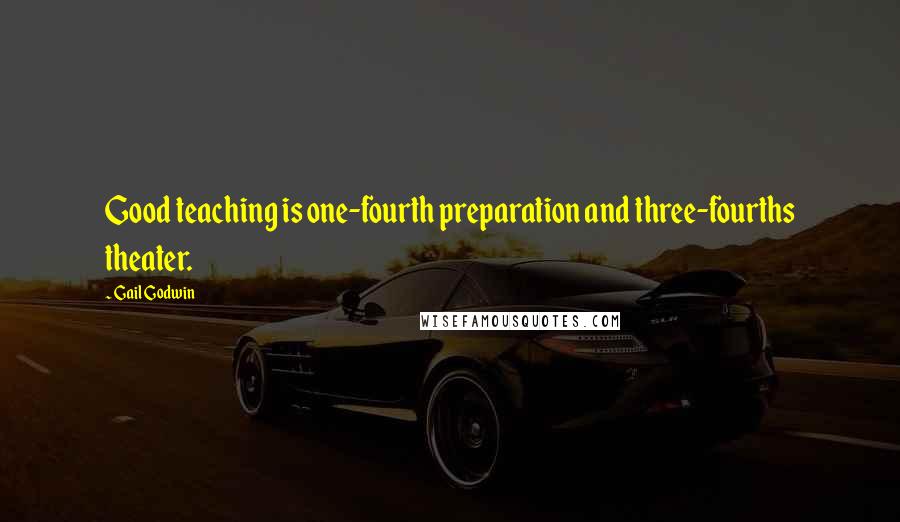 Gail Godwin Quotes: Good teaching is one-fourth preparation and three-fourths theater.