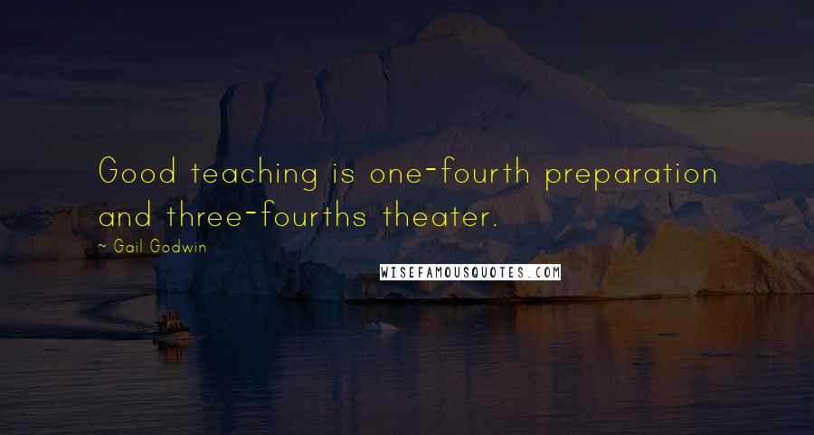 Gail Godwin Quotes: Good teaching is one-fourth preparation and three-fourths theater.