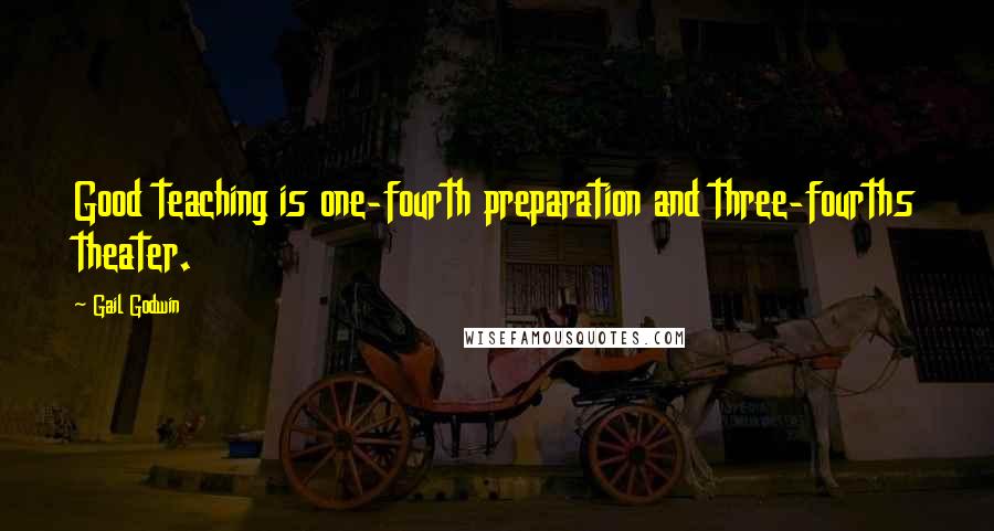 Gail Godwin Quotes: Good teaching is one-fourth preparation and three-fourths theater.