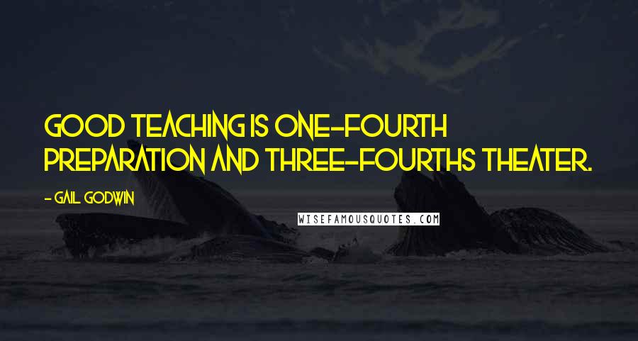 Gail Godwin Quotes: Good teaching is one-fourth preparation and three-fourths theater.