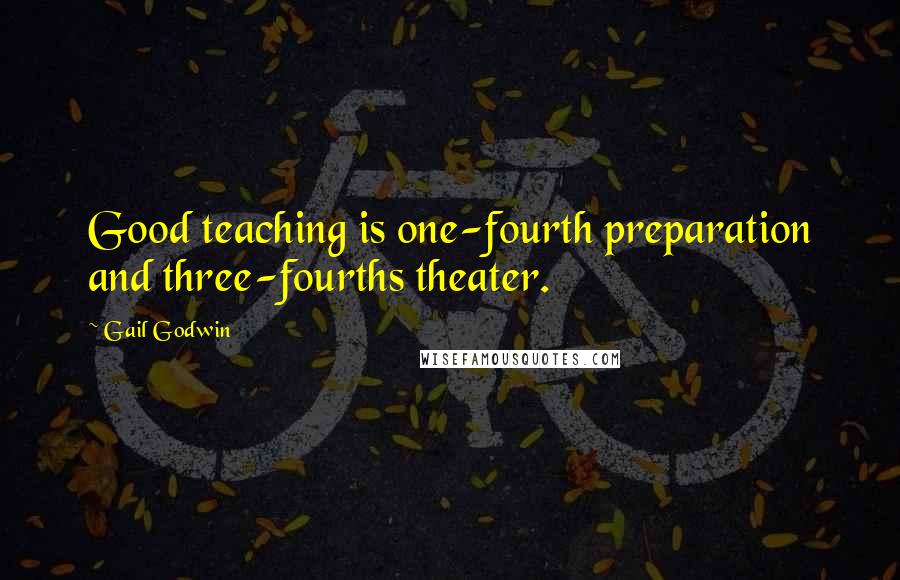 Gail Godwin Quotes: Good teaching is one-fourth preparation and three-fourths theater.