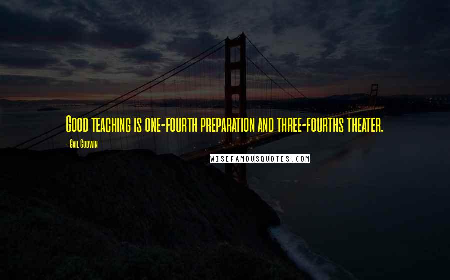 Gail Godwin Quotes: Good teaching is one-fourth preparation and three-fourths theater.