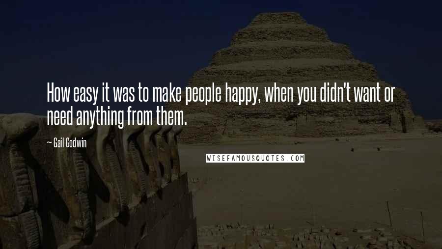 Gail Godwin Quotes: How easy it was to make people happy, when you didn't want or need anything from them.