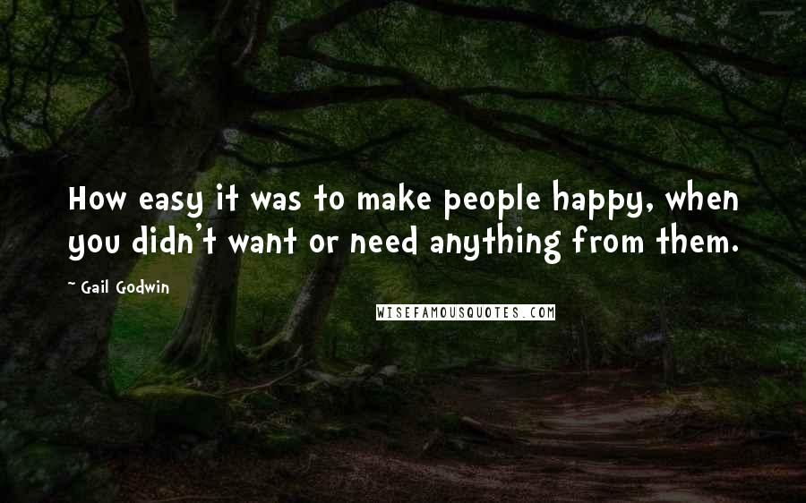 Gail Godwin Quotes: How easy it was to make people happy, when you didn't want or need anything from them.