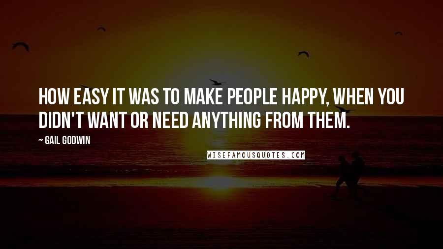 Gail Godwin Quotes: How easy it was to make people happy, when you didn't want or need anything from them.