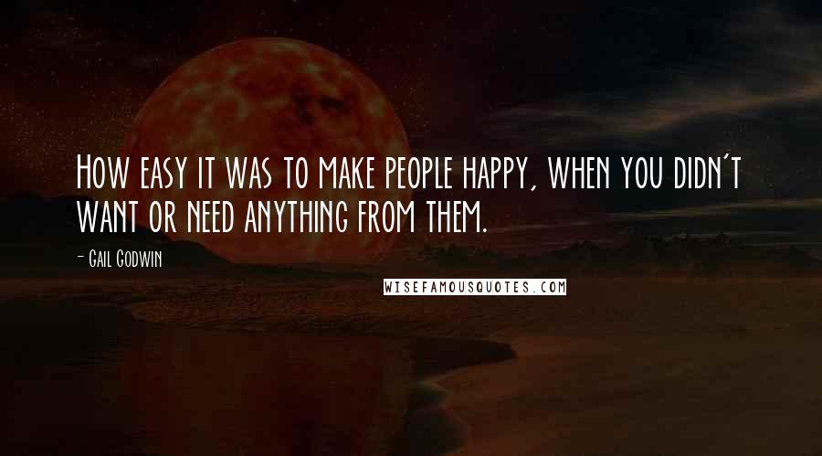 Gail Godwin Quotes: How easy it was to make people happy, when you didn't want or need anything from them.