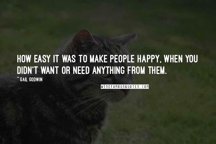 Gail Godwin Quotes: How easy it was to make people happy, when you didn't want or need anything from them.