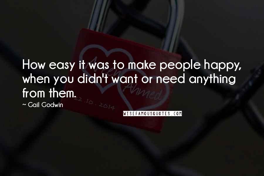 Gail Godwin Quotes: How easy it was to make people happy, when you didn't want or need anything from them.