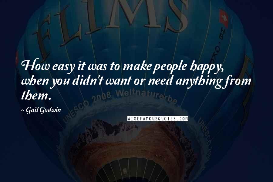 Gail Godwin Quotes: How easy it was to make people happy, when you didn't want or need anything from them.