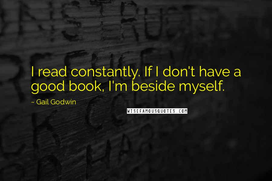 Gail Godwin Quotes: I read constantly. If I don't have a good book, I'm beside myself.
