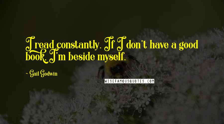 Gail Godwin Quotes: I read constantly. If I don't have a good book, I'm beside myself.